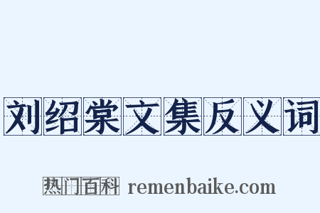 刘绍棠文集反义词是什么意思的图片